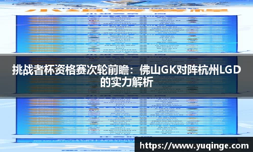 挑战者杯资格赛次轮前瞻：佛山GK对阵杭州LGD的实力解析