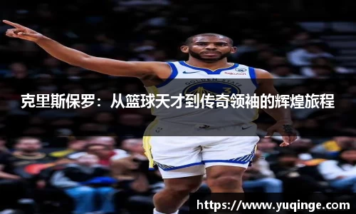 克里斯保罗：从篮球天才到传奇领袖的辉煌旅程