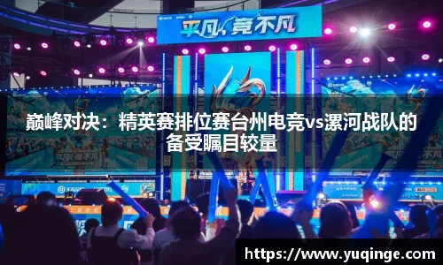 巅峰对决：精英赛排位赛台州电竞vs漯河战队的备受瞩目较量